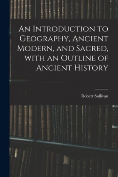 Cover for Robert 1800-1868 Sullivan · An Introduction to Geography, Ancient Modern, and Sacred, With an Outline of Ancient History (Paperback Book) (2021)