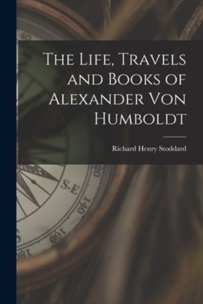 Cover for Richard Henry Stoddard · Life, Travels and Books of Alexander Von Humboldt (Bok) (2022)