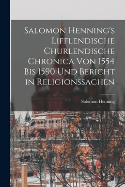 Cover for Salomon Henning · Salomon Henning's Lifflendische Churlendische Chronica Von 1554 Bis 1590 und Bericht in Religionssachen (Book) (2022)