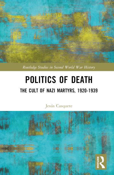 Cover for Casquete, Jesus (University of the Basque Country) · Politics of Death: The Cult of Nazi Martyrs, 1920-1939 - Routledge Studies in Second World War History (Hardcover Book) (2023)