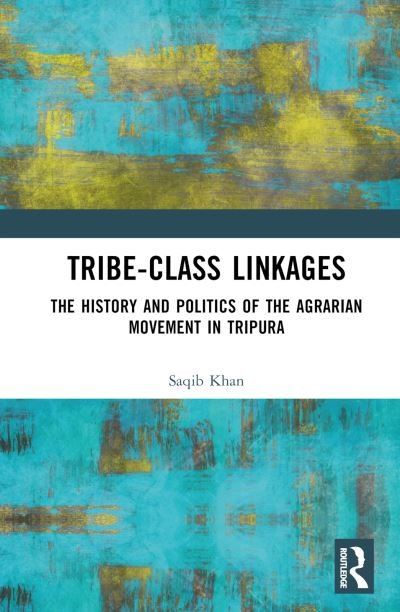 Cover for Saqib Khan · Tribe-Class Linkages: The History and Politics of the Agrarian Movement in Tripura (Gebundenes Buch) (2023)