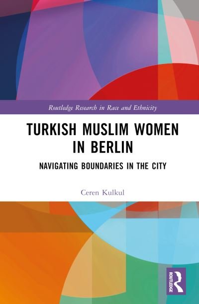 Cover for Ceren Kulkul · Turkish Muslim Women in Berlin: Navigating Boundaries in the City - Routledge Research in Race and Ethnicity (Innbunden bok) (2024)