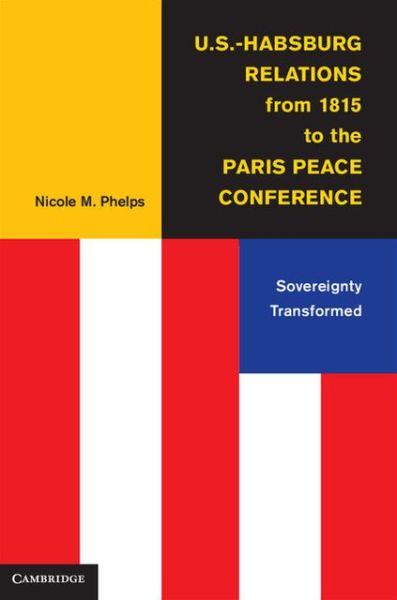 Cover for Phelps, Nicole M. (University of Vermont) · U.S.-Habsburg Relations from 1815 to the Paris Peace Conference: Sovereignty Transformed (Hardcover bog) (2013)