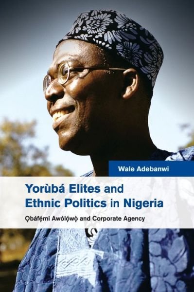 Cover for Adebanwi, Wale (University of California, Davis) · Yoruba Elites and Ethnic Politics in Nigeria: Obafemi Awolowo and Corporate Agency (Taschenbuch) (2016)
