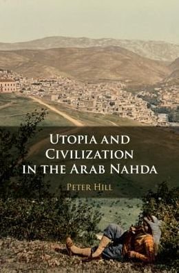 Cover for Peter Hill · Utopia and Civilisation in the Arab Nahda (Hardcover Book) (2020)