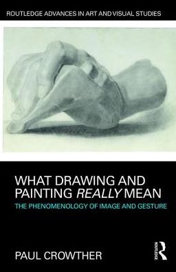 Cover for Crowther, Paul (National University of Ireland, Galway) · What Drawing and Painting Really Mean: The Phenomenology of Image and Gesture - Routledge Advances in Art and Visual Studies (Hardcover Book) (2017)