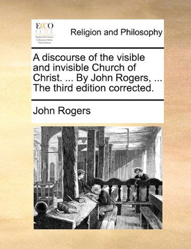 Cover for John Rogers · A Discourse of the Visible and Invisible Church of Christ. ... by John Rogers, ... the Third Edition Corrected. (Paperback Book) (2010)