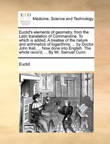 Cover for Euclid · Euclid's Elements of Geometry, from the Latin Translation of Commandine. to Which is Added, a Treatise of the Nature and Arithmetick of Logarithms; ... the Whole Revis'd; ... by Mr. Samuel Cunn. (Taschenbuch) (2010)