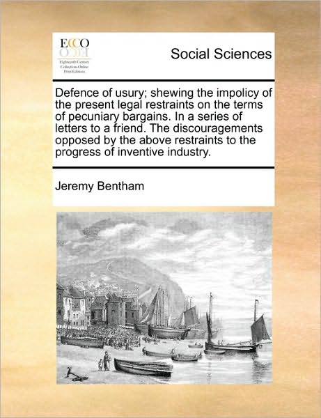 Defence of Usury; Shewing the Impolicy of the Present Legal Restraints on the Terms of Pecuniary Bargains. in a Series of Letters to a Friend. the Dis - Jeremy Bentham - Books - Gale Ecco, Print Editions - 9781170726662 - October 20, 2010