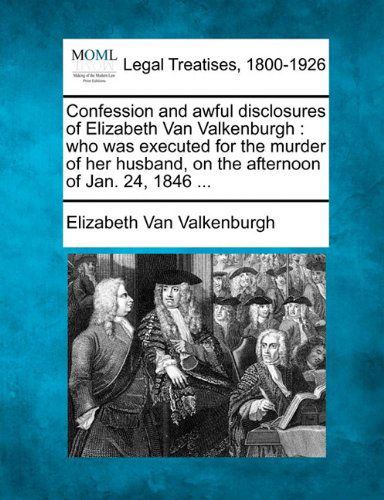 Cover for Elizabeth Van Valkenburgh · Confession and Awful Disclosures of Elizabeth Van Valkenburgh: Who Was Executed for the Murder of Her Husband, on the Afternoon of Jan. 24, 1846 ... (Paperback Book) (2010)