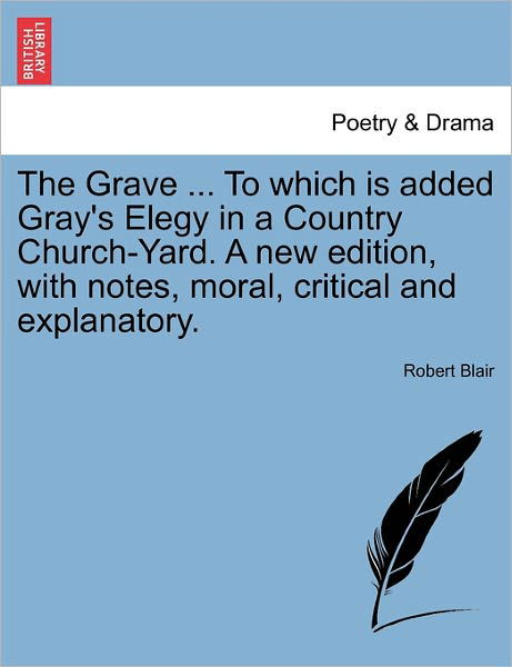 The Grave ... to Which is Added Gray's Elegy in a Country Church-yard. a New Edition, with Notes, Moral, Critical and Explanatory. - Robert Blair - Książki - British Library, Historical Print Editio - 9781241543662 - 28 marca 2011