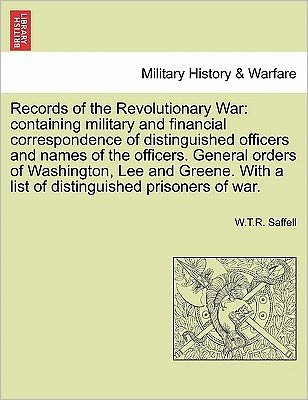 Cover for W T R Saffell · Records of the Revolutionary War: Containing Military and Financial Correspondence of Distinguished Officers and Names of the Officers. General Orders of Washington, Lee and Greene. with a List of Distinguished Prisoners of War. (Taschenbuch) (2011)