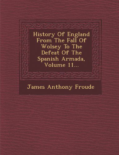 Cover for James Anthony Froude · History of England from the Fall of Wolsey to the Defeat of the Spanish Armada, Volume 11... (Paperback Book) (2012)