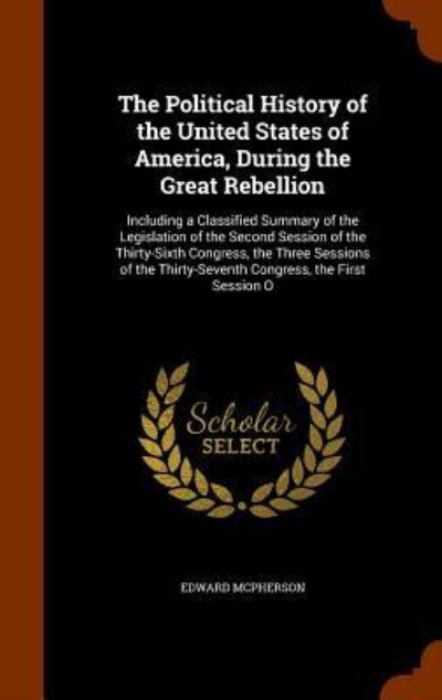 The Political History of the United States of America, During the Great Rebellion - Edward McPherson - Books - Arkose Press - 9781344897662 - October 19, 2015