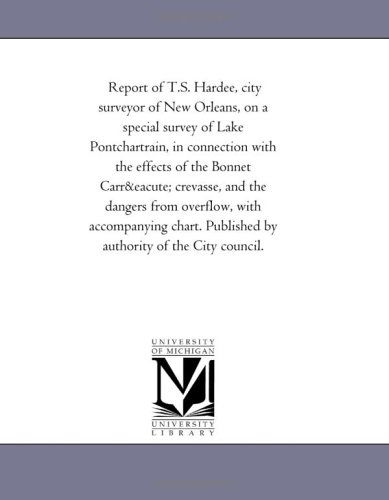 Report of T.s. Hardee, City Surveyor of New Orleans, on a Special Survey of Lake Pontchartrain, in Connection with the Effects of the Bonnet Carré ... Published by Authority of the City Counci - Michigan Historical Reprint Series - Books - Scholarly Publishing Office, University - 9781418189662 - August 19, 2011