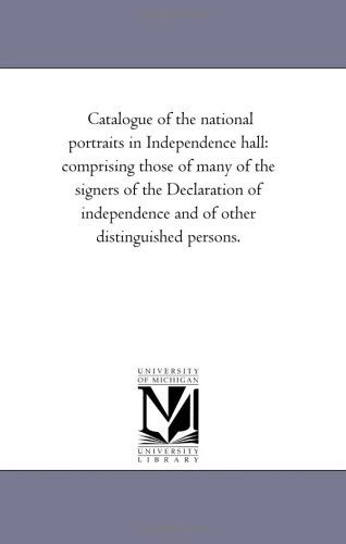 Catalogue of the National Portraits in Independence Hall: Comprising Those of Many of the Signers of the Declaration of Independence and of Other Distinguished Persons. - Michigan Historical Reprint Series - Books - Scholarly Publishing Office, University  - 9781418192662 - August 19, 2011