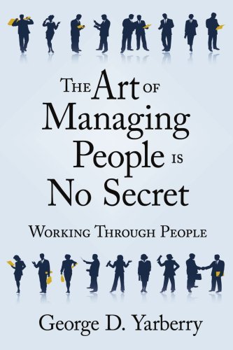 The Art of Managing People is No Secret: Working Through People - George Yarberry - Kirjat - AuthorHouse - 9781425949662 - tiistai 15. elokuuta 2006