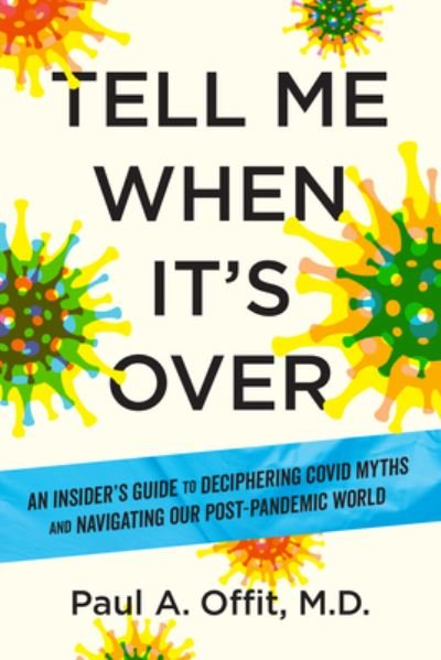 Cover for Offit, Paul A., MD · Tell Me When It's Over: An Insider's Guide to Deciphering Covid Myths and Navigating Our Post-Pandemic World (Hardcover Book) (2024)