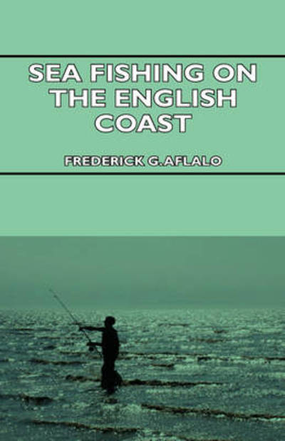 Cover for Frederick G Aflalo · Sea Fishing on the English Coast - a Manual of Practical Instruction on the Art of Making and Using Sea Tackle and a Detailed Guide for Sea-fishermen (Hardcover Book) (2009)