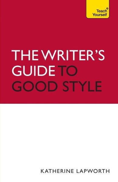 Cover for Katherine Lapworth · Writer's Guide to Good Style: A 21st Century guide to improving your punctuation, pace, grammar and style (Paperback Book) (2011)