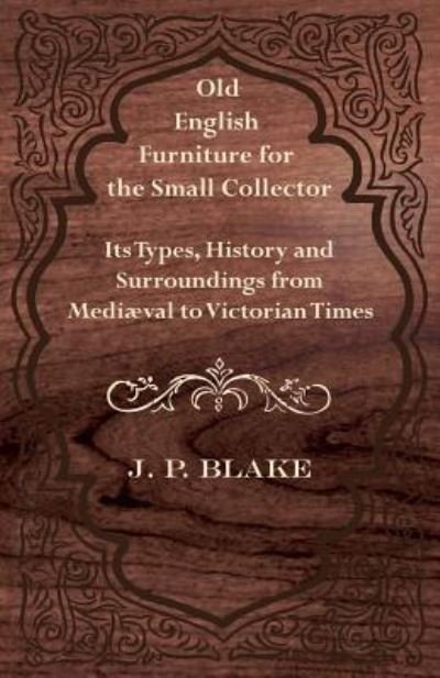 Cover for J P Blake · Old English Furniture for the Small Collector - Its Types, History and Surroundings from Mediaeval to Victorian Times (Paperback Bog) (2011)