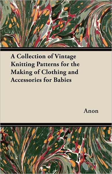 Cover for Anon · A Collection of Vintage Knitting Patterns for the Making of Clothing and Accessories for Babies (Paperback Book) (2012)