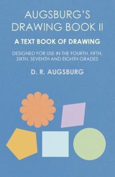 Cover for D R Augsburg · Augsburg's Drawing Book II - A Text Book of Drawing Designed for Use in the Fourth, Fifth, Sixth, Seventh and Eighth Grades (Paperback Book) (2016)