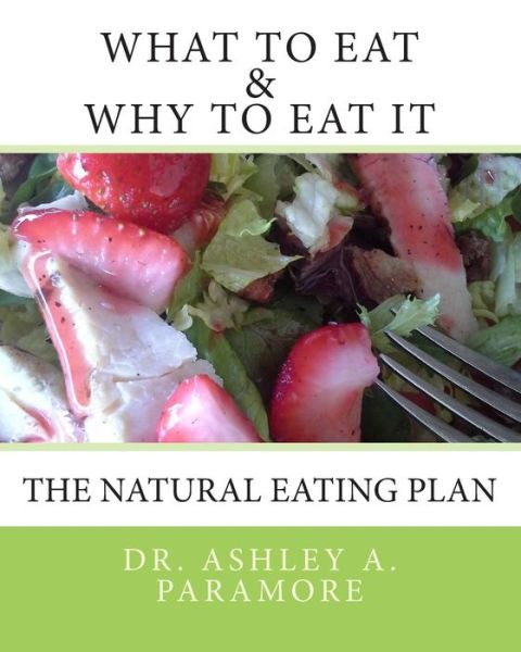 Cover for Ashley A. Paramore N.d. · What to Eat and Why to Eat It: the Natural Eating Plan (Paperback Book) (2013)