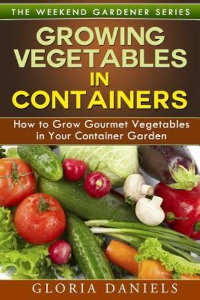 Cover for Gloria Daniels · Growing Vegetables in Containers: How to Grow Gourmet Vegetables in Your Container Garden (Paperback Book) (2014)