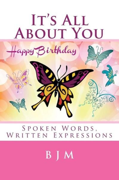 It's All About You: Spoken Words, Written Expressions - B J M - Books - Createspace - 9781508732662 - March 5, 2015