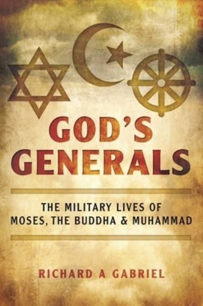 Cover for Richard A. Gabriel · God's generals the military lives of Moses, Buddha, and Muhammad (Book) [First Skyhorse Publishing edition. edition] (2017)