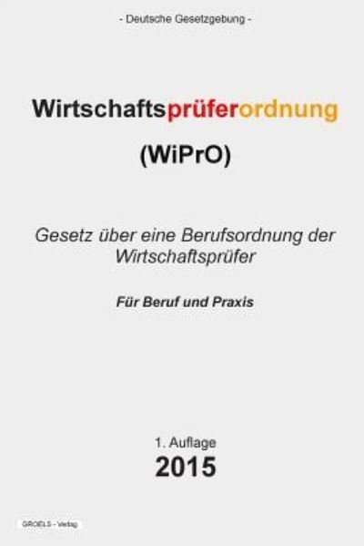 Cover for Groelsv Verlag · Wirtschaftspruferordnung: (Wipro) Gesetz Uber Eine Berufsordnung Der Wirtschaftsprufer (Paperback Book) (2015)