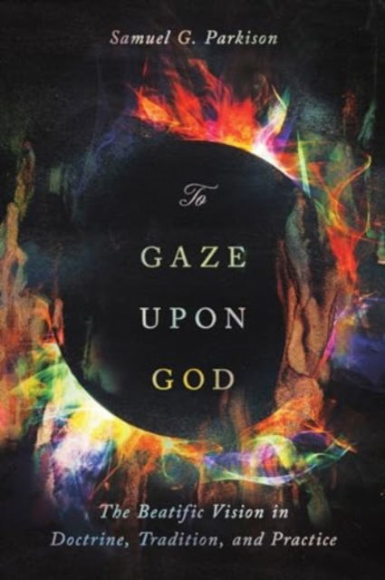 Cover for Samuel Parkison · To Gaze upon God: The Beatific Vision in Doctrine, Tradition, and Practice (Paperback Book) (2024)