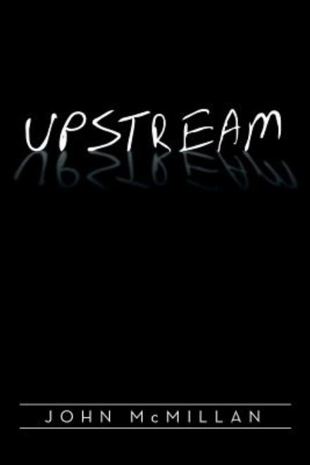 Upstream - John Mcmillan - Books - Xlibris Corporation - 9781514461662 - August 29, 2015