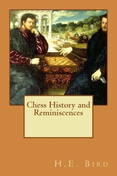 Chess History and Reminiscences - H E Bird - Books - Createspace - 9781515071662 - July 15, 2015
