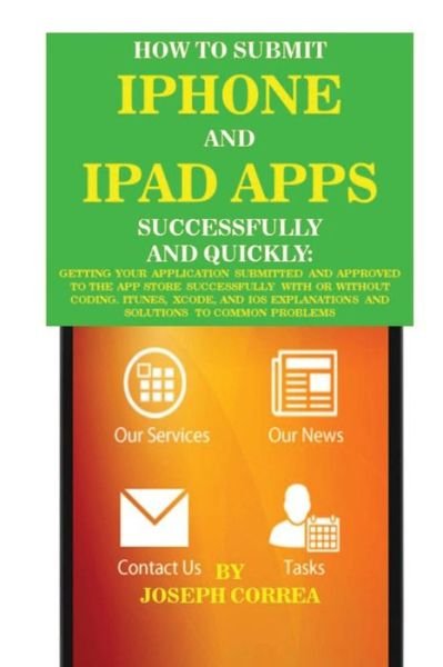 Cover for Joseph Correa · How to Submit Iphone and Ipad Apps Successfully and Quickly: Getting Your Application Submitted and Approved to the App Store Successfully with or Wit (Paperback Book) (2015)