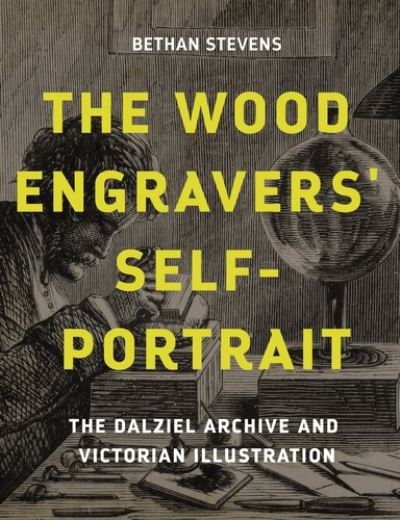 Cover for Bethan Stevens · The Wood Engravers' Self-Portrait: The Dalziel Archive and Victorian Illustration (Hardcover Book) (2022)