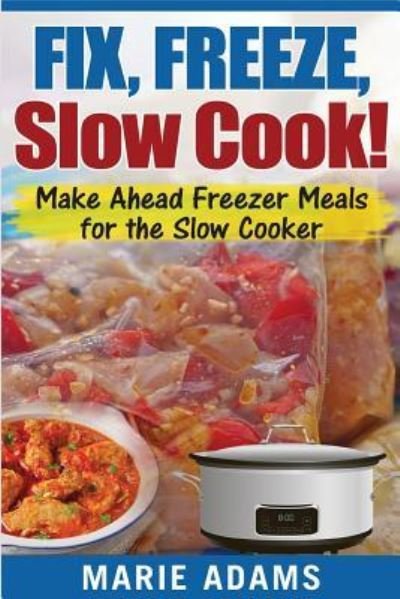 Make Ahead Freezer Meals for the Slow Cooker - Marie Adams - Bücher - Createspace Independent Publishing Platf - 9781542574662 - 15. Januar 2017