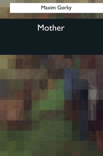 Mother - Maxim Gorky - Książki - Createspace Independent Publishing Platf - 9781544088662 - 16 marca 2017