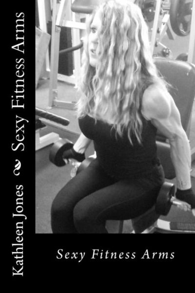 Cover for Kathleen Jones · Sexy Fitness Arms (Pocketbok) (2017)