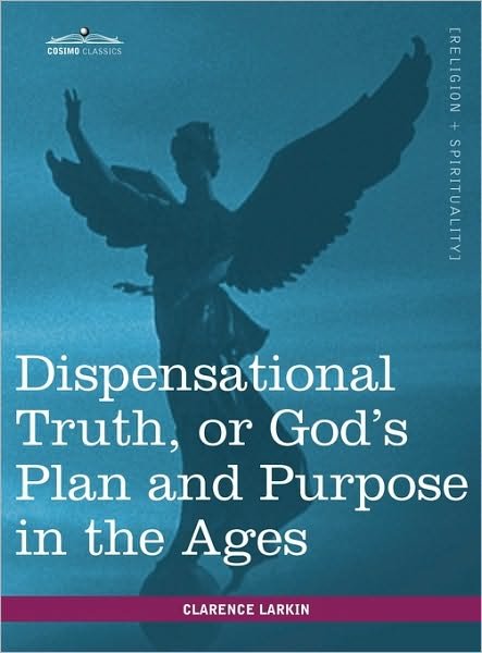 Dispensational Truth, or God's Plan and Purpose in the Ages - Clarence Larkin - Books - Cosimo Classics - 9781616402662 - July 1, 2010