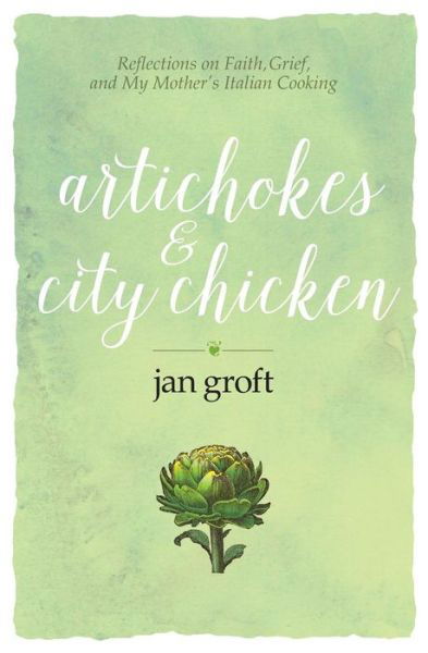 Cover for Jan Groft · Artichokes &amp; City Chicken: Reflections on Faith, Grief, and My Mother's Italian Cooking (Paperback Book) (2015)