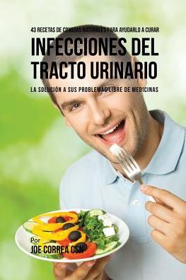 Cover for Joe Correa · 43 Recetas De Comidas Naturales Para Ayudarlo A Curar Infecciones Del Tracto Urinario (Paperback Book) (2016)