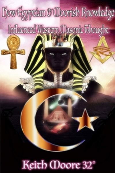 Cover for Keith Moore · How Egyptian &amp; Moorish Knowledge Influenced Western Masonic Thought (Book) (2020)