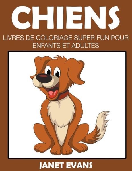 Cover for Janet Evans · Chiens: Livres De Coloriage Super Fun Pour Enfants et Adultes (Paperback Bog) [French edition] (2014)