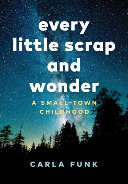 Carla Funk · Every Little Scrap and Wonder: A Small-Town Childhood (Hardcover Book) (2019)