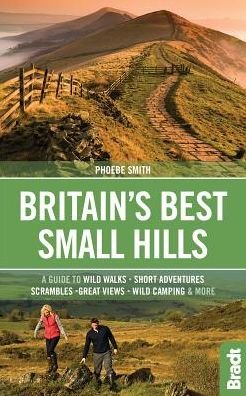 Britain's Best Small Hills: A guide to wild walks, short adventures, scrambles, great views, wild camping & more - Phoebe Smith - Książki - Bradt Travel Guides - 9781784770662 - 20 września 2017