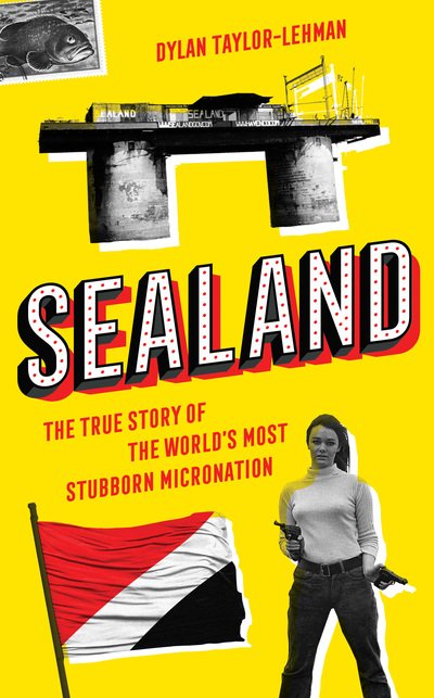 Cover for Dylan Taylor-Lehman · Sealand: The True Story of the World’s Most Stubborn Micronation (Hardcover Book) (2020)