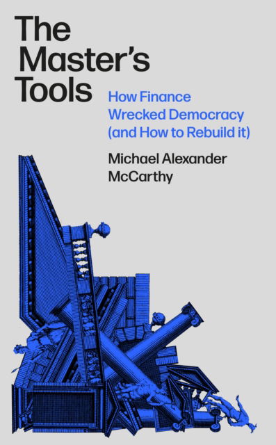 Cover for Michael A. McCarthy · The Master's Tools: How Finance Wrecked Democracy (And a Radical Plan to Rebuild It) (Hardcover Book) (2025)