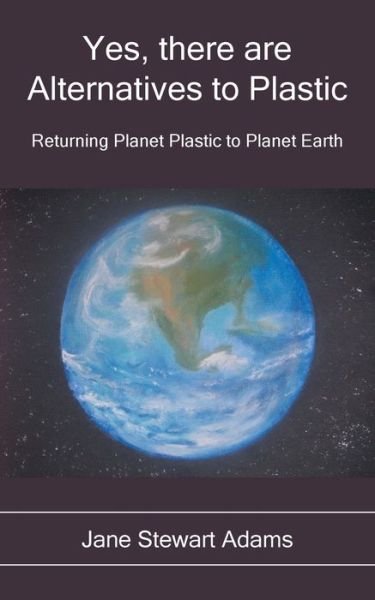Yes, There are Alternatives to Plastic: Returning Planet Plastic to Planet Earth - Jane Stewart Adams - Livros - Grosvenor House Publishing Ltd - 9781839757662 - 9 de dezembro de 2021